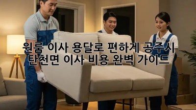 원룸 이사, 용달로 편하게! 공주시 탄천면 이사 비용 완벽 가이드